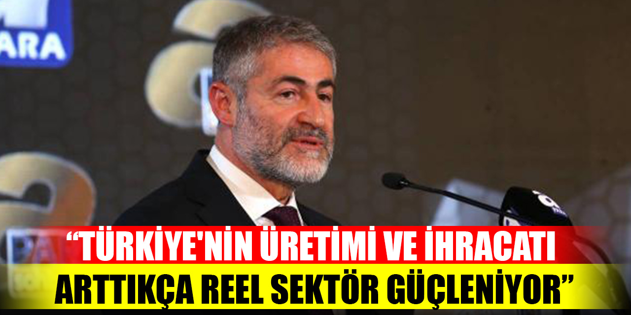 Bakan Nebati: Türkiye'nin üretimi ve ihracatı arttıkça reel sektör güçleniyor