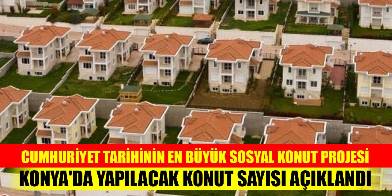 Cumhuriyet tarihinin en büyük sosyal konut projesinde Konya'da yapılacak konut sayısı açıklandı! İşte dağılım