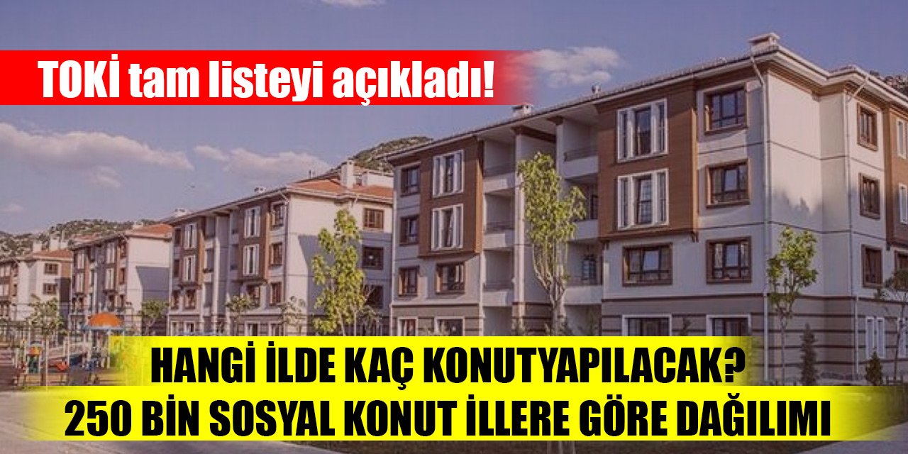 TOKİ tam listeyi açıkladı! Hangi ilde kaç konut nereye yapılacak? 250 bin sosyal konut illere göre dağılımı
