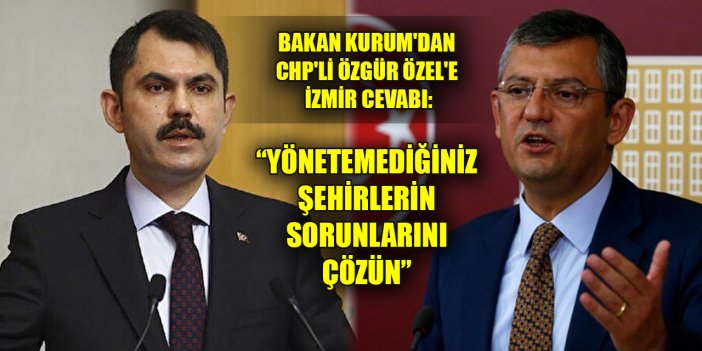 Bakan Kurum'dan CHP'li Özgür Özel'e İzmir cevabı: Yönetemediğiniz şehirlerin sorunlarını çözün