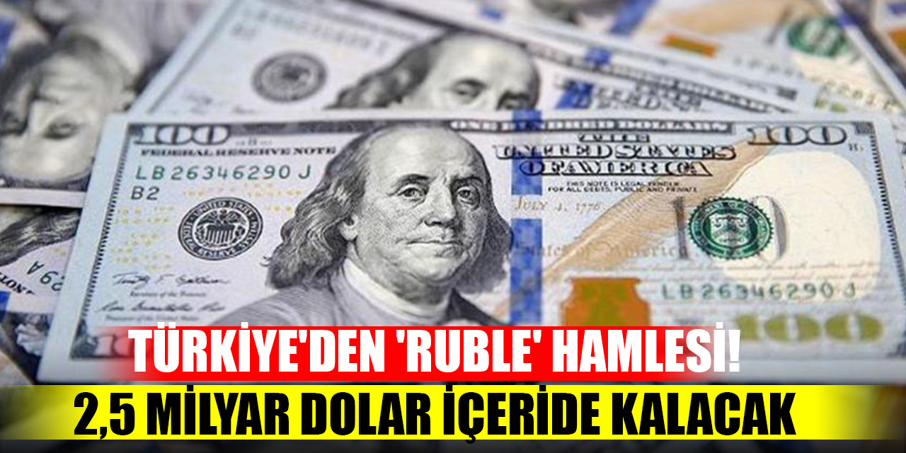 Türkiye'den 'Ruble' hamlesi! 2,5 milyar dolar içeride kalacak