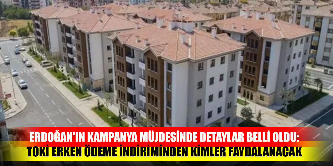 Erdoğan'ın kampanya müjdesinde detaylar belli oldu: TOKİ erken ödeme indiriminden kimler faydalanacak