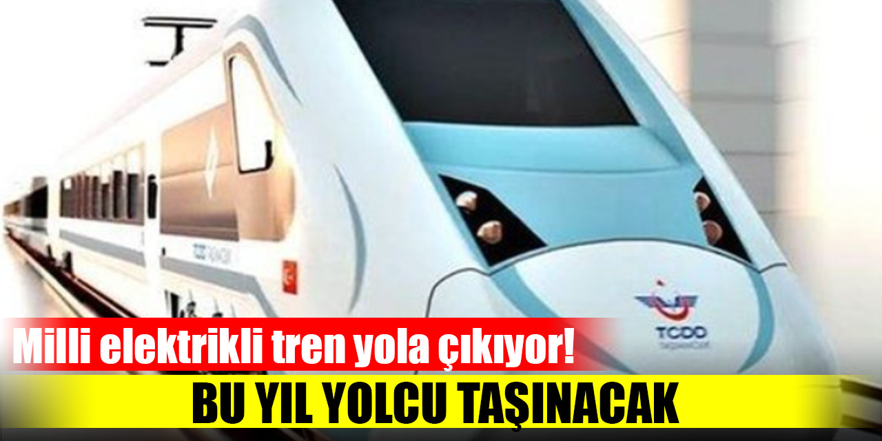 Milli elektrikli tren yola çıkıyor! Bu yıl yolcu taşınacak