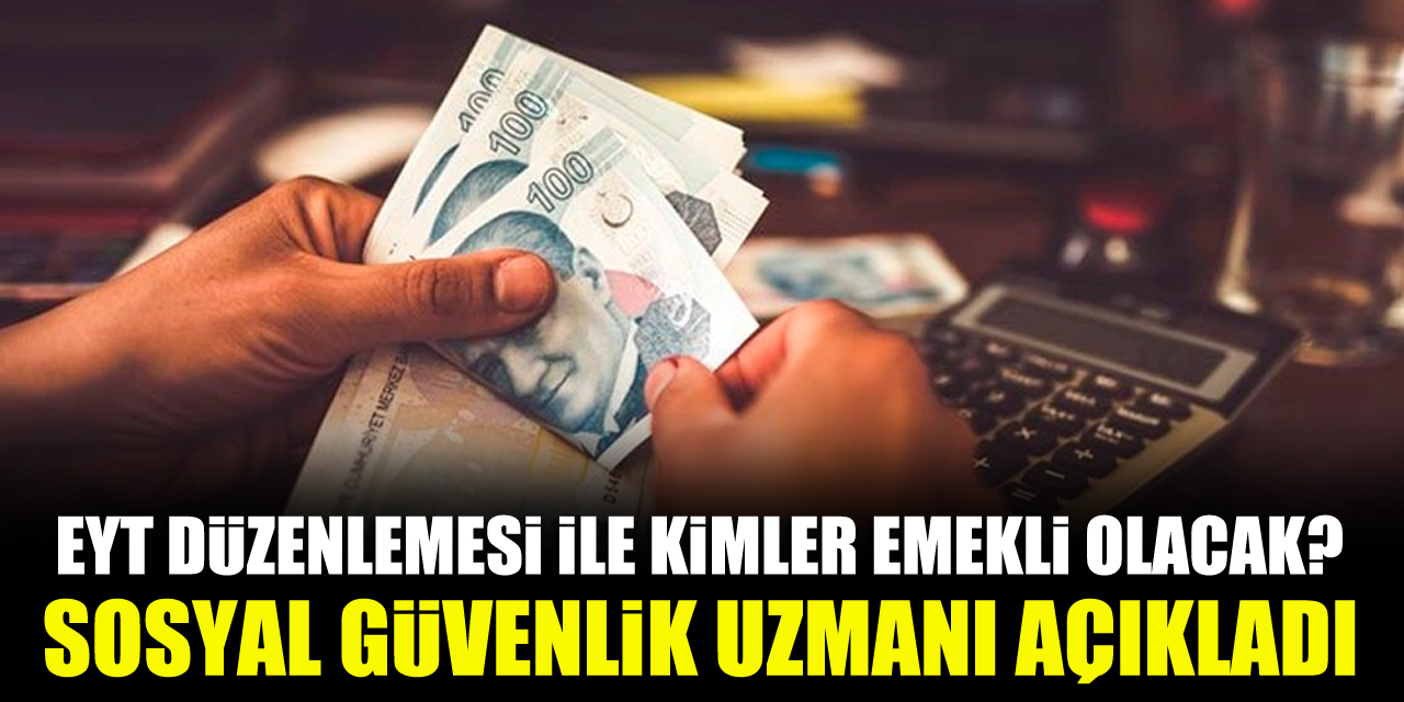 EYT düzenlemesi ile kimler emekli olacak? Sosyal Güvenlik uzmanı açıkladı