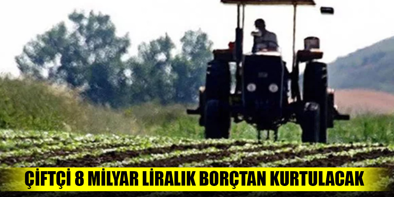 Çiftçi 8 milyar liralık borçtan kurtulacak