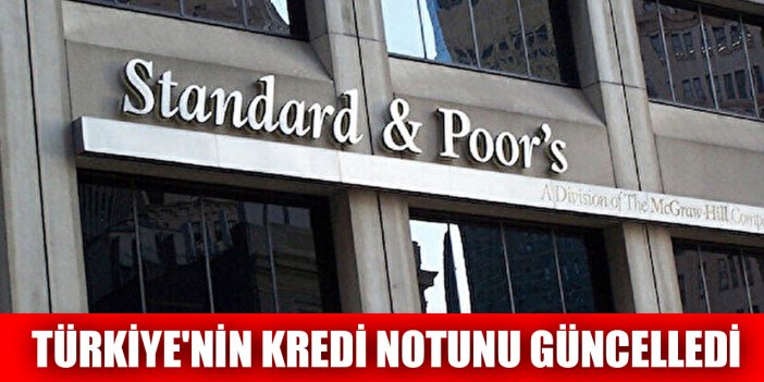 S&P, Türkiye'nin kredi notunu güncelledi