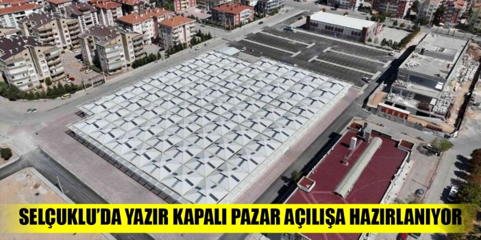 Selçuklu’da Yazır Kapalı Pazar açılışa hazırlanıyor