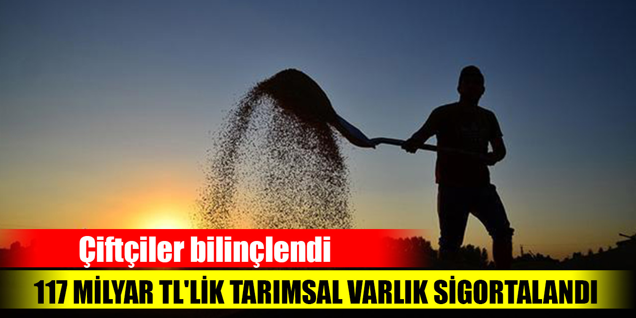 Çiftçiler bilinçlendi, 117 milyar TL'lik tarımsal varlık sigortalandı