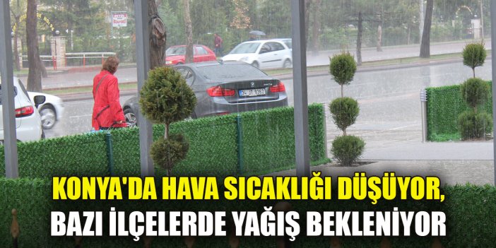 Konya'da hava sıcaklığı düşüyor, bazı ilçelerde yağış bekleniyor