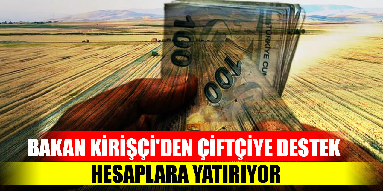 Bakan Kirişçi'den çiftçiye destek! Hesaplara yatırıyor