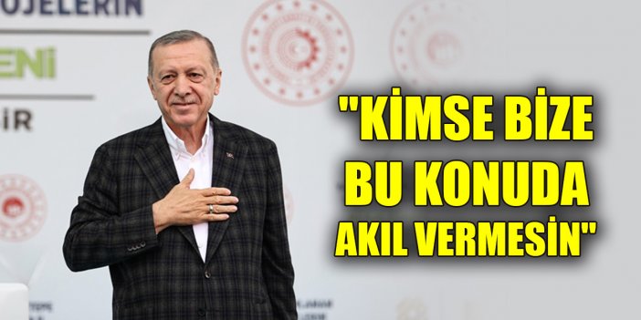 Erdoğan: "Kimse bize bu konuda akıl vermesin"