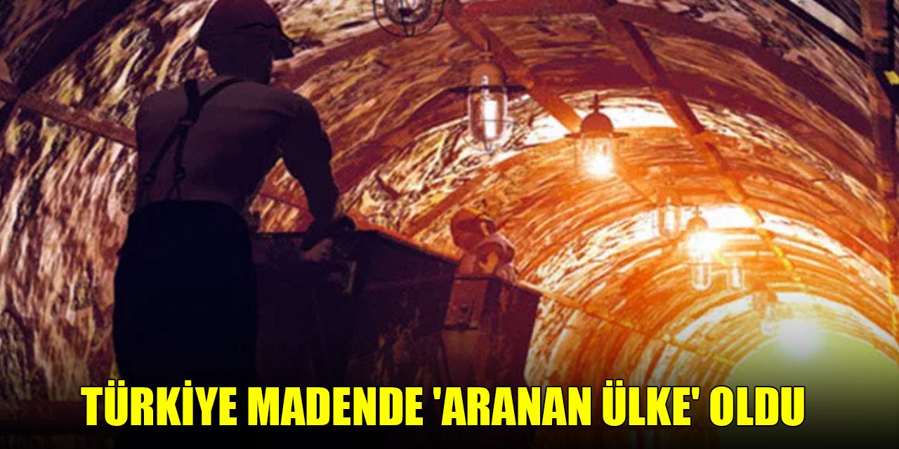 Türkiye madende 'aranan ülke' oldu