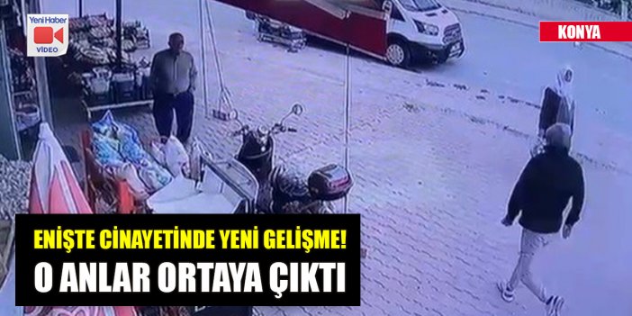 Konya’da enişte cinayetinde yeni gelişme! O anlar ortaya çıktı
