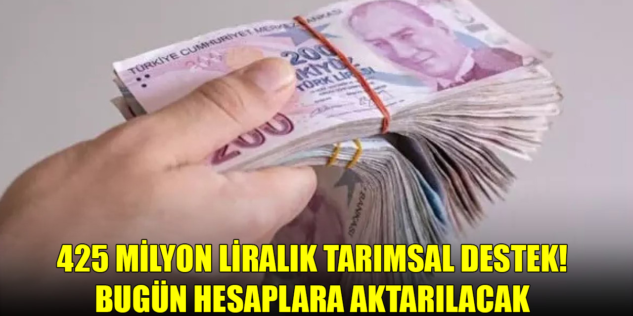 425 milyon liralık tarımsal destek! Bugün hesaplara aktarılacak