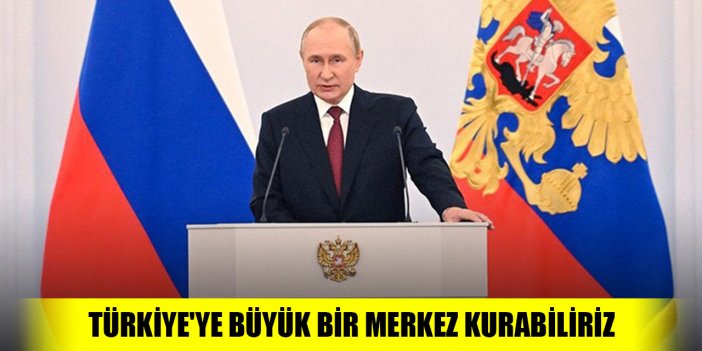 Putin: Avrupa'ya gaz sevkiyatı için Türkiye'ye büyük bir merkez kurabiliriz