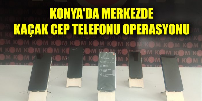 Konya'da merkezde kaçak cep telefonu operasyonu