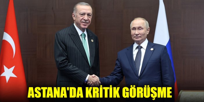 Astana'da kritik görüşme: Cumhurbaşkanı Erdoğan, Putin ile bir araya geldi