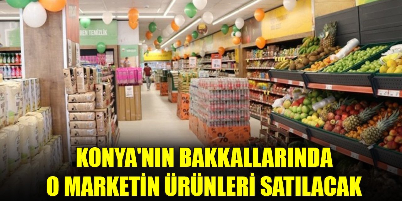 Konya'nın bakkallarında o marketin ürünleri satılacak