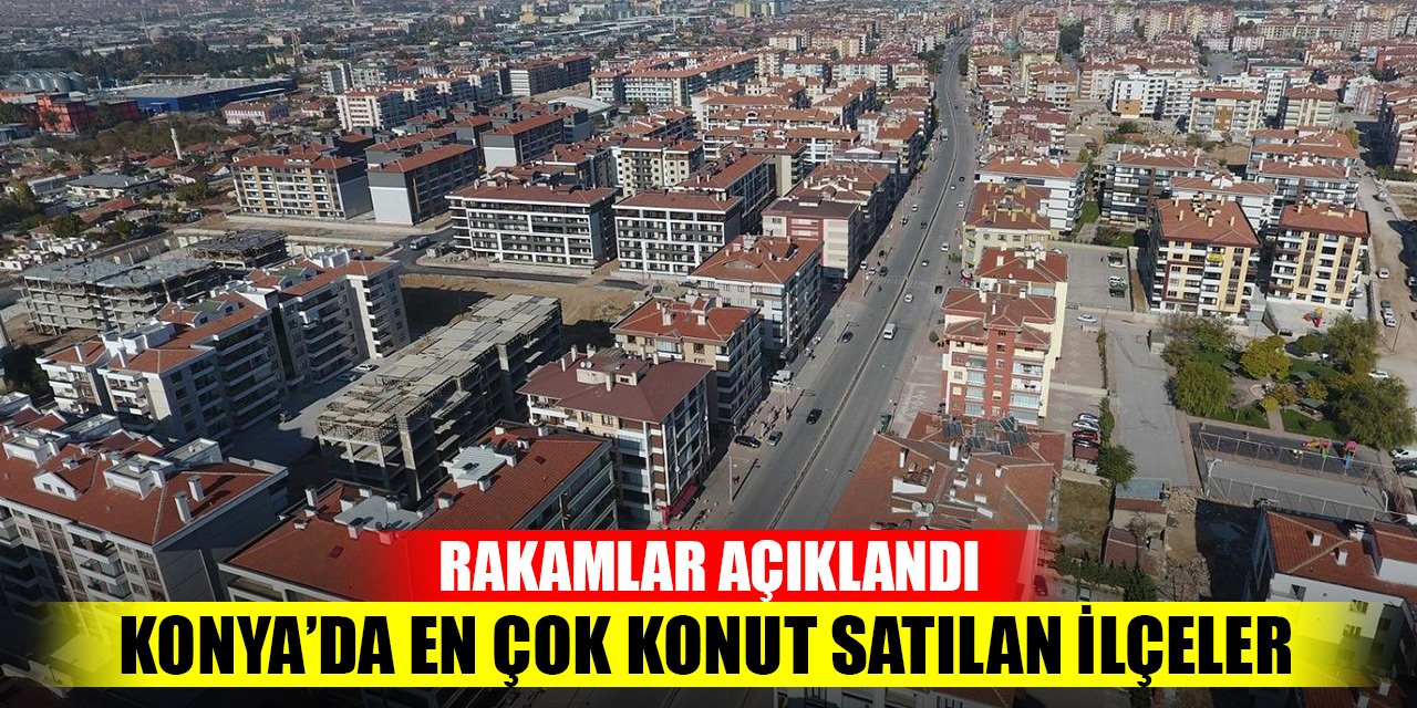 Konya’da en çok konut satılan ilçeler