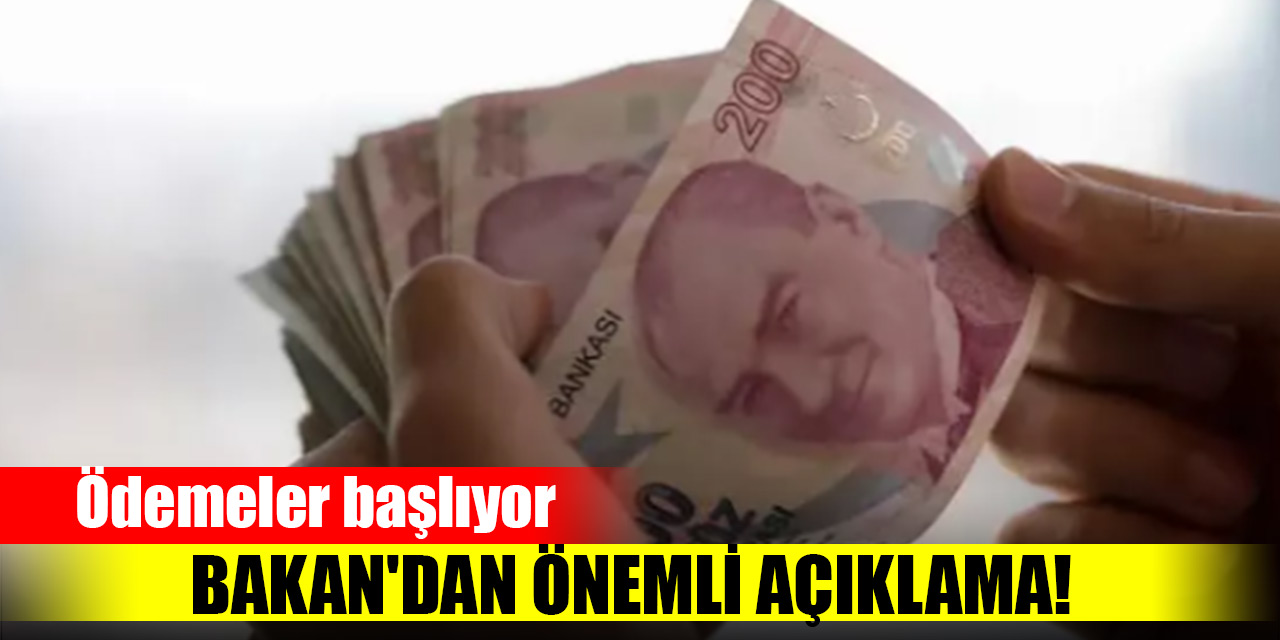 Bakan'dan önemli açıklama! Ödemeler başlıyor