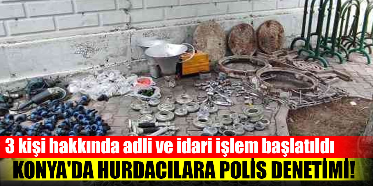 Konya'da hurdacılara polis denetimi!