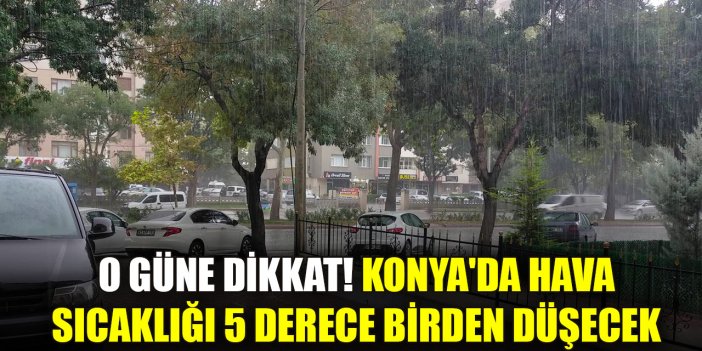 O güne dikkat! Konya'da hava sıcaklığı 5 derece birden düşecek