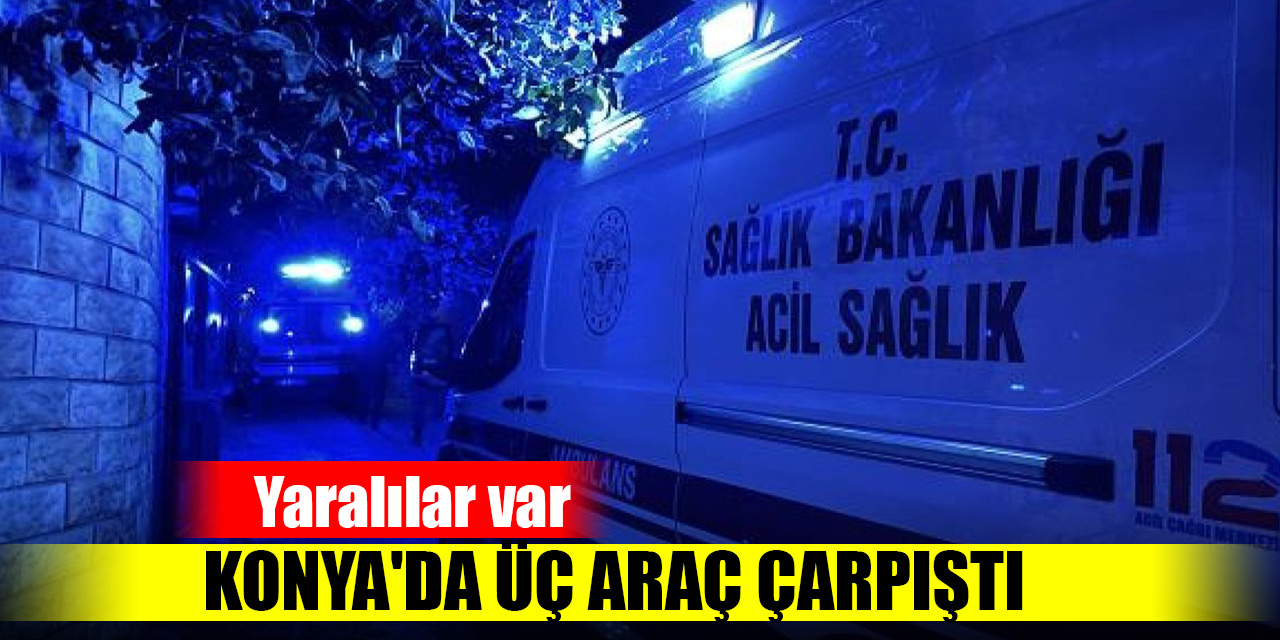 Konya'da üç araç çarpıştı: Yaralılar var