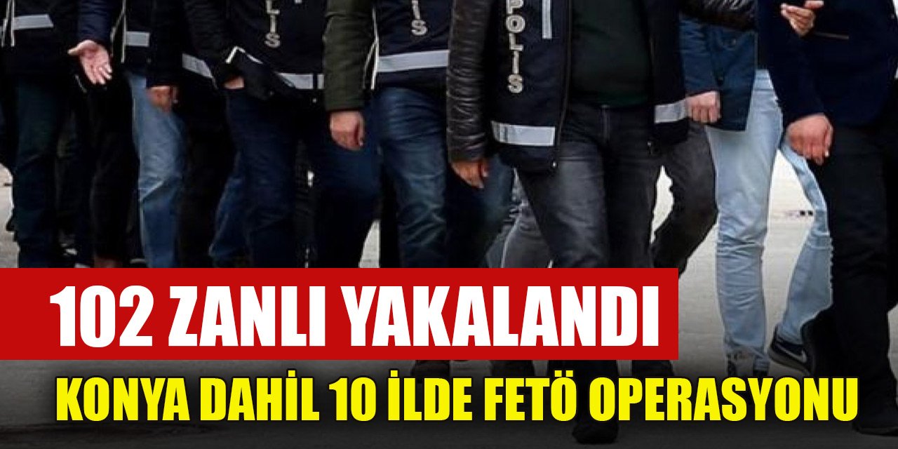 Konya dahil 10 ilde FETÖ operasyonu: 102 zanlı yakalandı