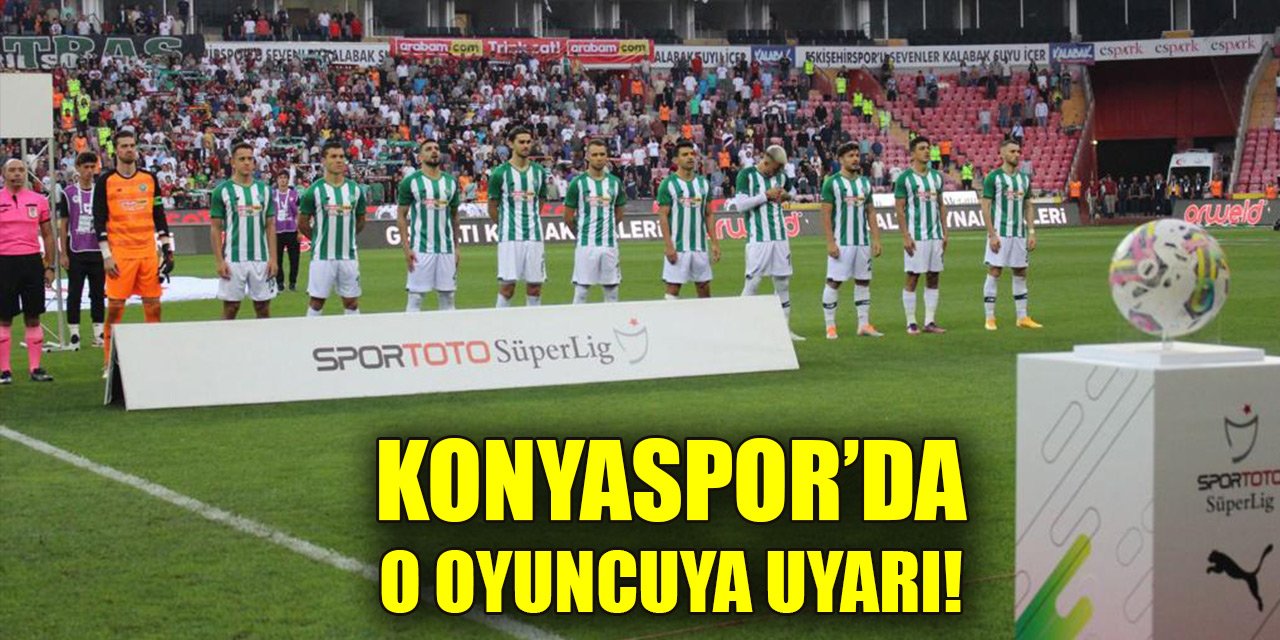 Konyaspor’da o oyuncuya uyarı!