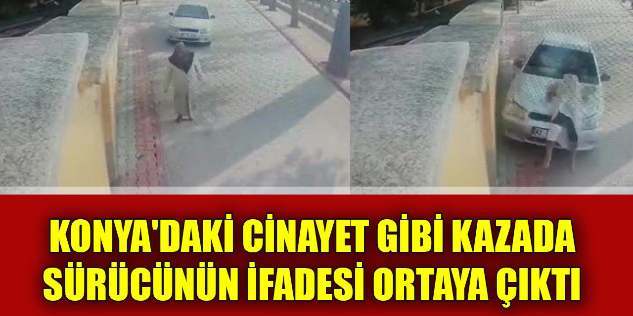Konya'daki cinayet gibi kazada sürücünün ifadesi ortaya çıktı