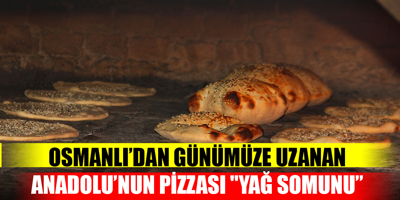 Osmanlı’dan günümüze uzanan Anadolu’nun pizzası "yağ somunu”