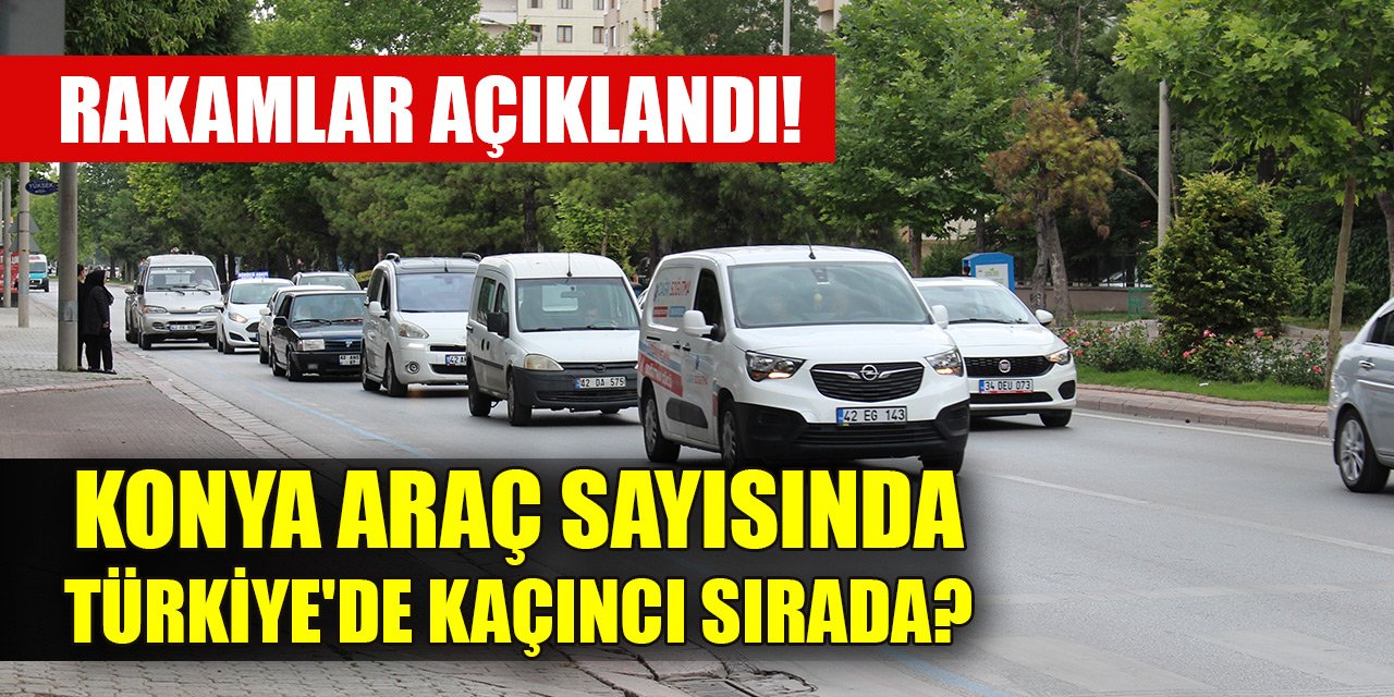 Rakamlar açıklandı! Konya araç sayısında Türkiye'de kaçıncı sırada?
