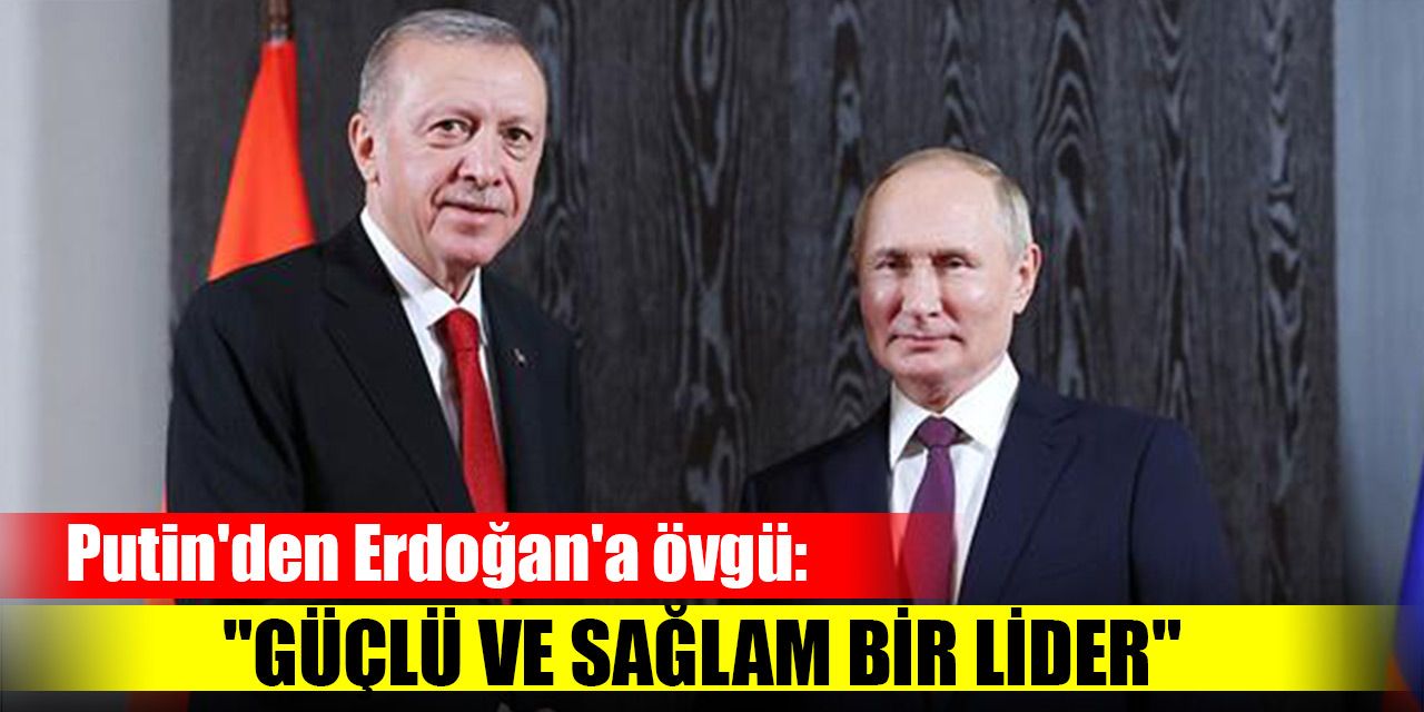 Putin'den Erdoğan'a övgü: "Güçlü ve sağlam bir lider"