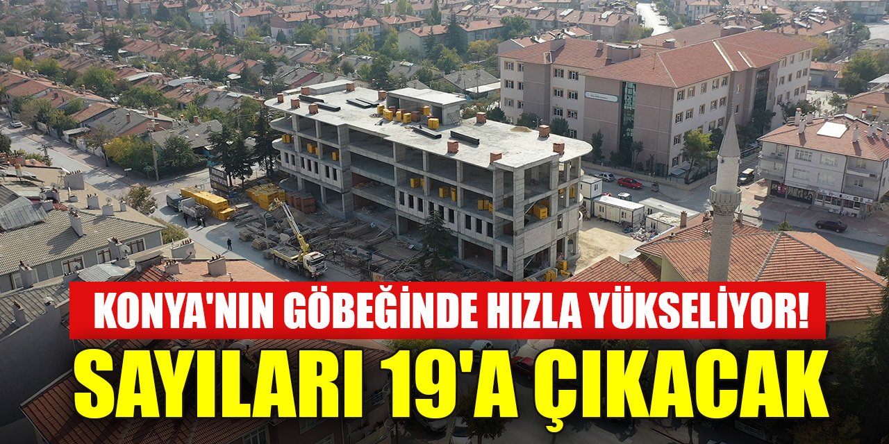 Konya'nın göbeğinde hızla yükseliyor! Sayıları 19'a çıkacak