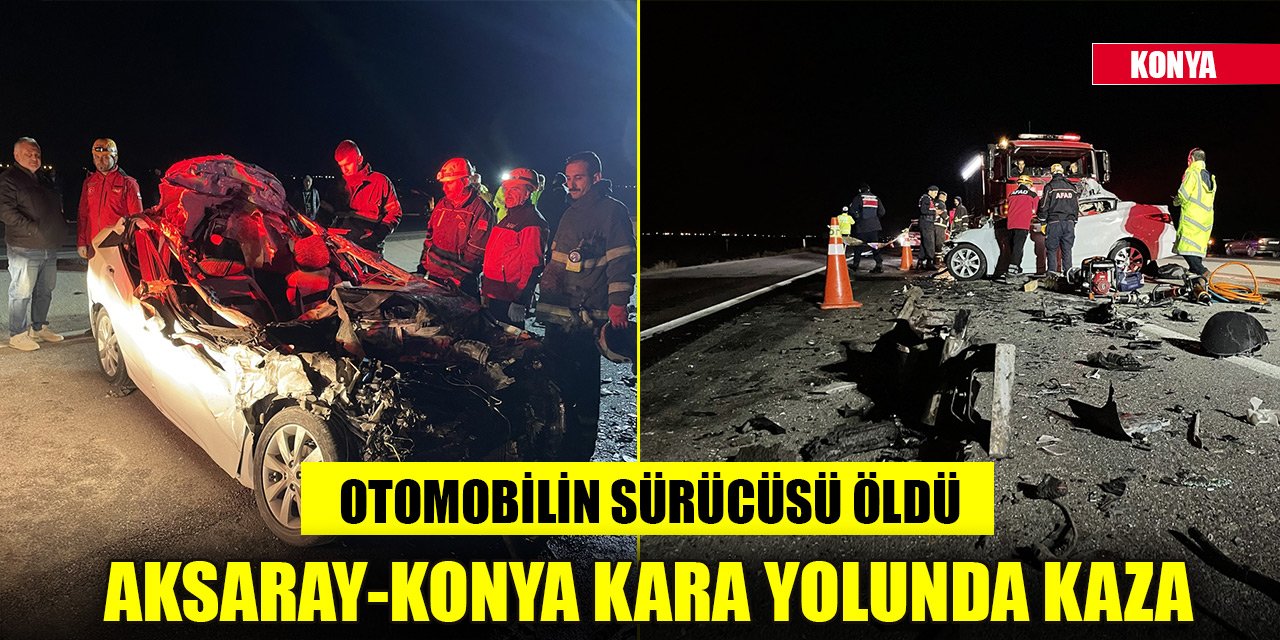 Aksaray-Konya kara yolunda kamyon ile çarpışan otomobilin sürücüsü öldü