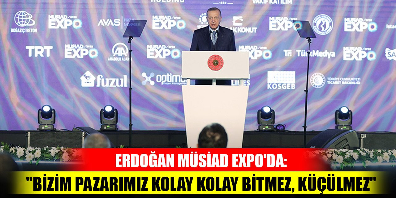 Cumhurbaşkanı Erdoğan MÜSİAD EXPO'da: "Bizim pazarımız kolay kolay bitmez, küçülmez"