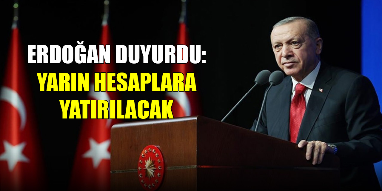 Cumhurbaşkanı Erdoğan duyurdu: Yarın hesaplara yatırılacak