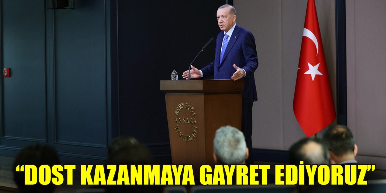 Erdoğan: Bizler dost kazanmaya gayret ediyoruz