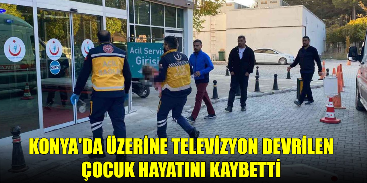Konya'da üzerine televizyon devrilen çocuk hayatını kaybetti