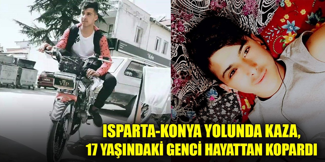 Isparta-Konya yolunda kaza, 17 yaşındaki genci hayattan kopardı