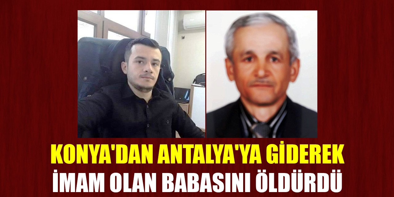 Konya'dan Antalya'ya giderek imam olan babasını öldürdü