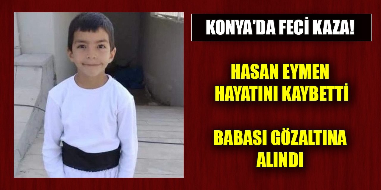 Konya'da feci kaza! 8 yaşındaki çocuk hayatını kaybetti, babası gözaltında