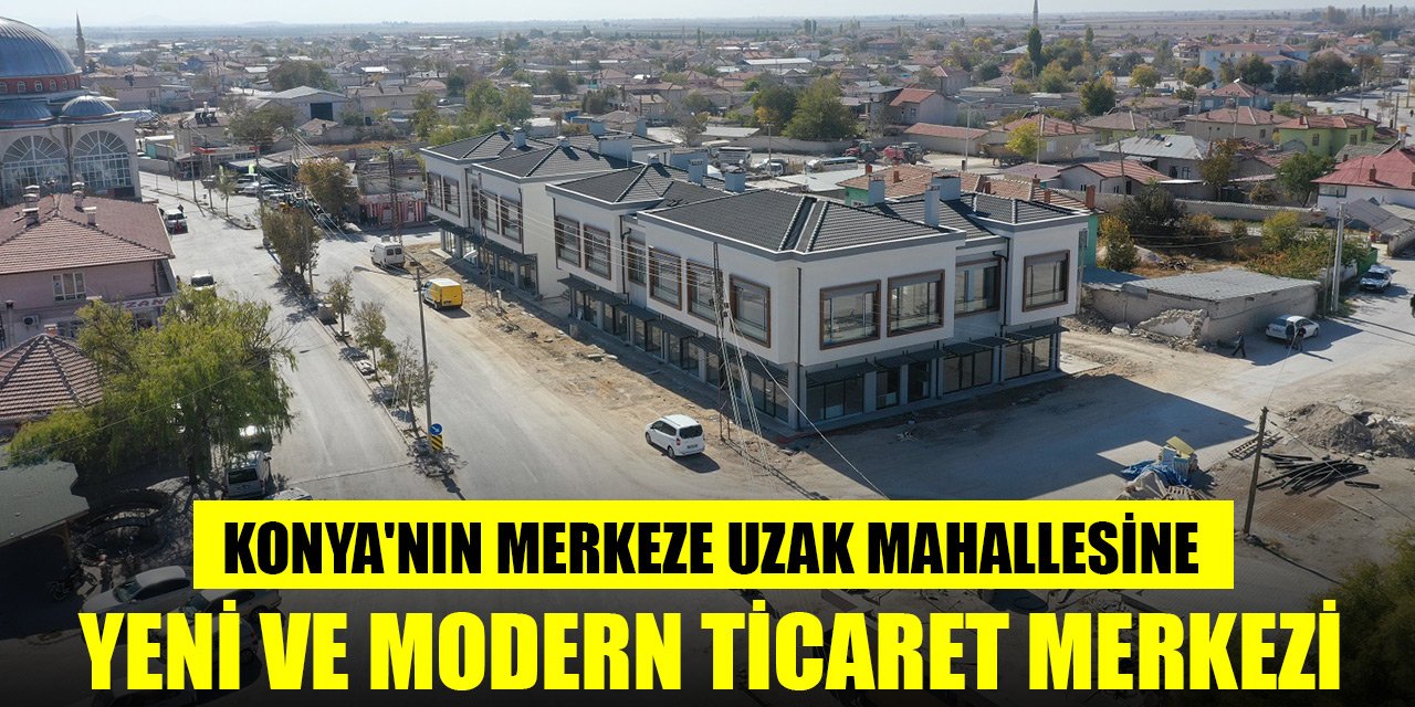 Konya'nın merkeze uzak mahallesine yeni ve modern ticaret merkezi kazandırılıyor