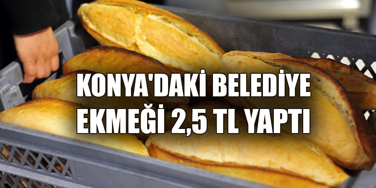 Konya'daki belediye ekmeği 2,5 TL yaptı