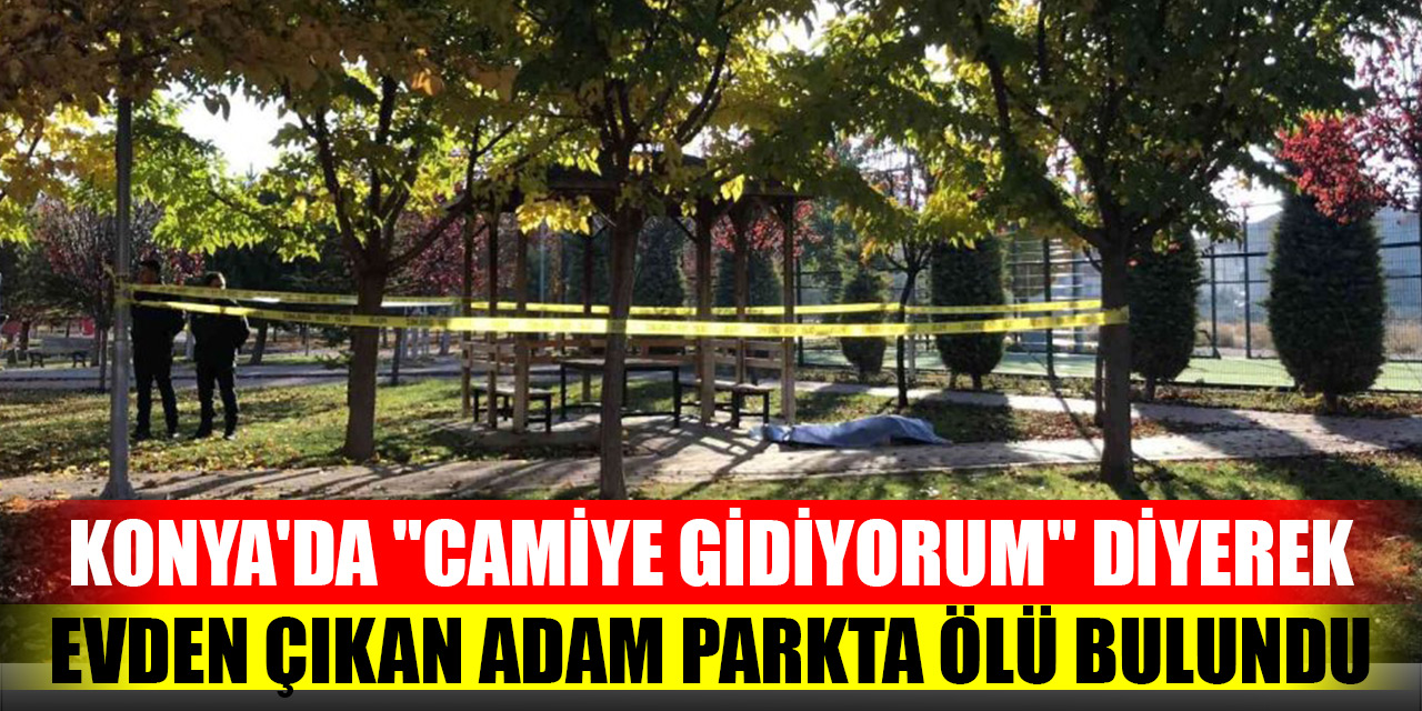 Konya'da "Camiye gidiyorum" diyerek evden çıkan adam parkta ölü bulundu