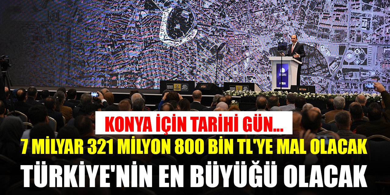 Konya için tarihi gün... 7 Milyar 321 Milyon 800 Bin TL'ye mal olacak proje Türkiye'nin en büyüğü olacak