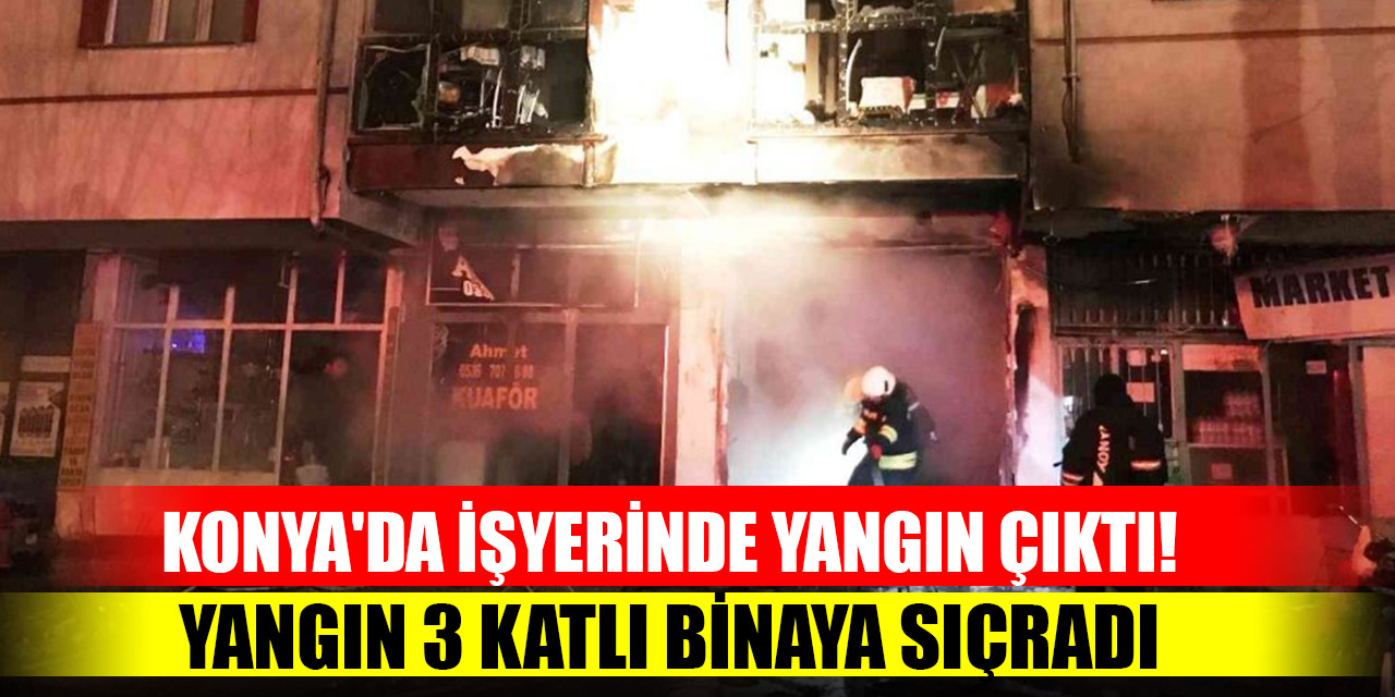 Konya'da işyerinde yangın çıktı! Yangın 3 katlı binaya  sıçradı