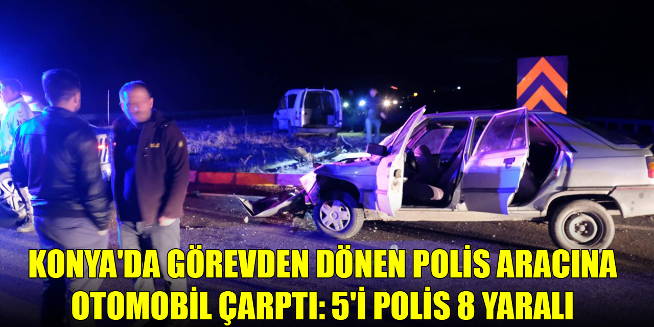 Konya'da görevden dönen polis aracına otomobil çarptı: 5'i polis 8 yaralı