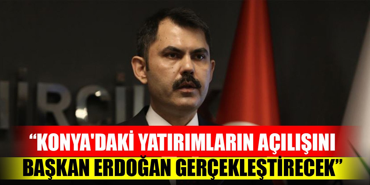 Bakan Kurum: Konya'daki yatırımların açılışını Cumhurbaşkanı Erdoğan gerçekleştirecek
