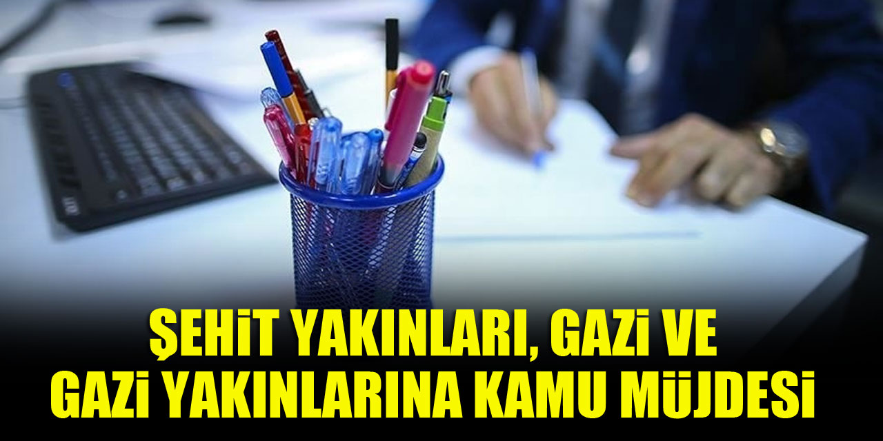 Şehit Yakınları, Gazi ve Gazi Yakınlarına kamu müjdesi